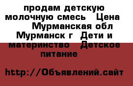 продам детскую молочную смесь › Цена ­ 100 - Мурманская обл., Мурманск г. Дети и материнство » Детское питание   